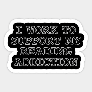 I Work To Support My Reading Addiction Sticker